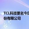 TCL科技更名今日起生效 公司名稱現變更為TCL科技集團股份有限公司 