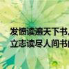 發憤讀遍天下書,立志識盡人間字的意思（發奮識遍天下字,立志讀盡人間書的意思急啊！）