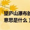 望廬山瀑布的意思全解和圖片（望廬山瀑布的意思是什么）