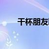 干杯朋友歌譜（干杯朋友歌詞介紹）