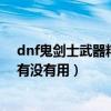 dnf鬼劍士武器精通（dnf強化基礎精通到底對劍魂的里鬼有沒有用）