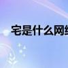 宅是什么網絡語（“宅”是什么意思啊?）