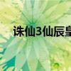 誅仙3仙辰皇技能（誅仙3仙辰皇怎么玩）