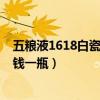 五糧液1618白瓷瓶多少錢一瓶（五糧液1618瓷瓶的酒多少錢一瓶）