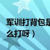 軍訓打背包是什么意思（軍訓要打的背包帶怎么打呀）