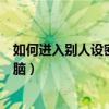 如何進入別人設密碼的電腦桌面（如何進入別人設密碼的電腦）