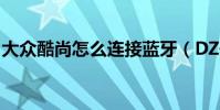 大眾酷尚怎么連接藍牙(DZ開鎖怎么練最快)