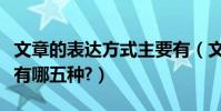 文章的表達方式主要有(文章的表達方式主要有哪五種?)