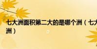 七大洲面積第二大的是哪個洲(七大洲面積第二大的是哪個洲)