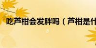 吃蘆柑會發胖嗎(蘆柑是什么季節的水果)