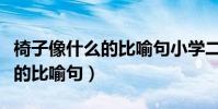 椅子像什么的比喻句小學二年級(椅子像什么的比喻句)