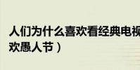 人們為什么喜歡看經典電視劇(人們為什么喜歡愚人節)