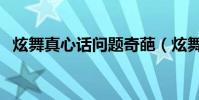 炫舞真心話問題奇葩(炫舞真心話大冒險)