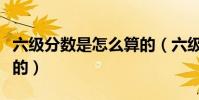 六級分數是怎么算的(六級的分數是如何計算的)