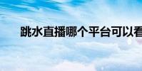 跳水直播哪個平臺可以看(跳水直播)