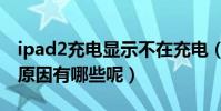 ipad2充電顯示不在充電(ipad2無法充電的原因有哪些呢)