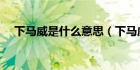 下馬威是什么意思(下馬威是什么意思)