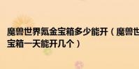 魔獸世界氪金寶箱多少能開(魔獸世界wow雷神島上的黃金寶箱一天能開幾個)