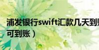 浦發銀行swift匯款幾天到賬(swift電匯幾天可到賬)