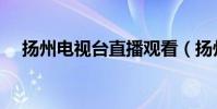 揚州電視臺直播觀看(揚州電視臺直播)