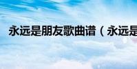永遠是朋友歌曲譜(永遠是朋友歌詞全文)