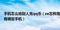 手機怎么給別人充qq幣(ze怎樣用手機充QQ幣,我的QQ沒有綁定手機)