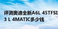 評測奧迪全新A6L 45TFSI怎么樣及AMG S 63 L 4MATIC多少錢