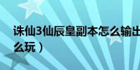 誅仙3仙辰皇副本怎么輸出(誅仙3仙辰皇怎么玩)