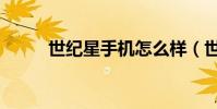 世紀星手機怎么樣(世紀星手機)