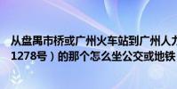 從盤禺市橋或廣州火車站到廣州人力資源市場(三元里大道1278號)的那個怎么坐公交或地鐵(謝謝)
