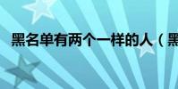 黑名單有兩個一樣的人(黑名單有什么用)