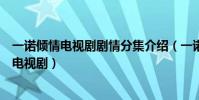 一諾傾情電視劇劇情分集介紹(一諾傾情女主人公演過哪些電視劇)