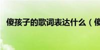 傻孩子的歌詞表達什么(傻小孩全部歌詞)
