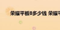 榮耀平板8多少錢 榮耀平板8怎么樣