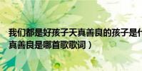 我們都是好孩子天真善良的孩子是什么歌(我們像孩子般天真善良是哪首歌歌詞)