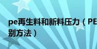 pe再生料和新料壓力(PE再生料與新料的鑒別方法)