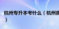 杭州專升本考什么(杭州夜大專升本哪里報名)
