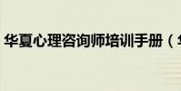 華夏心理咨詢師培訓手冊(華夏心理咨詢師)