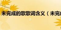 未完成的歌歌詞含義(未完成的歌歌詞介紹)