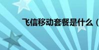 飛信移動套餐是什么(飛信論壇)