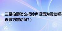 三星伯爵怎么把鈴聲設置為震動呀?(三星伯爵怎么把鈴聲設置為震動呀?)