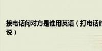 接電話問對方是誰用英語(打電話時叫誰接電話用英語怎么說)
