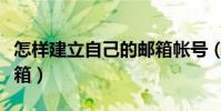 怎樣建立自己的郵箱帳號(怎樣建立自己的郵箱)