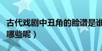 古代戲劇中丑角的臉譜是誰(丑角臉譜知識有哪些呢)