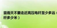 雷雨天不要走近高壓電桿至少多遠(雷雨天不要走近高壓電桿多少米)