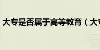 大專是否屬于高等教育(大專是否屬于高校)