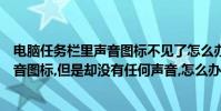 電腦任務欄里聲音圖標不見了怎么辦(電腦上的任務欄上聲音圖標,但是卻沒有任何聲音,怎么辦)