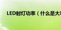 LED射燈功率(什么是大功率LED射燈)