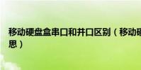 移動硬盤盒串口和并口區別(移動硬盤并口和串口是什么意思)