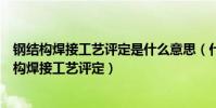 鋼結構焊接工藝評定是什么意思(什么情況下需要編制鋼結構焊接工藝評定)